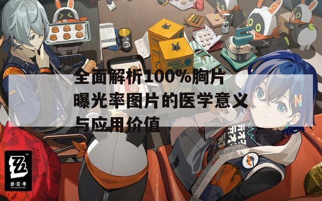 全面解析100%胸片曝光率圖片的醫(yī)學(xué)意義與應(yīng)用價(jià)值