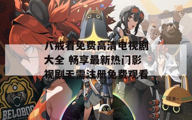 八戒看免費(fèi)高清電視劇大全 暢享最新熱門影視劇無需注冊免費(fèi)觀看