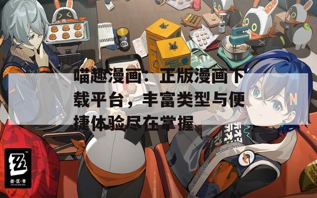 喵趣漫畫：正版漫畫下載平臺，豐富類型與便捷體驗盡在掌握