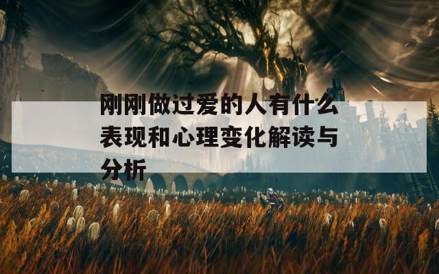 剛剛做過愛的人有什么表現(xiàn)和心理變化解讀與分析