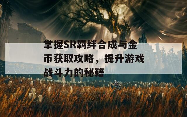 掌握SR羈絆合成與金幣獲取攻略，提升游戲戰(zhàn)斗力的秘籍