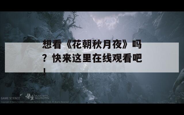 想看《花朝秋月夜》嗎？快來這里在線觀看吧！
