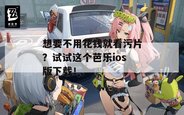想要不用花錢就看污片？試試這個芭樂ios版下載！