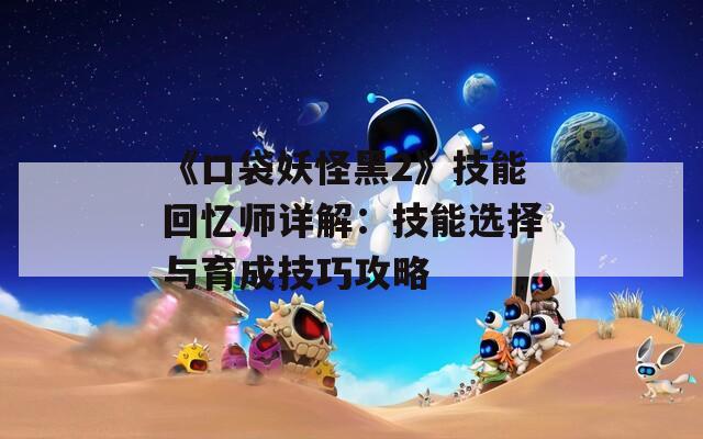 《口袋妖怪黑2》技能回憶師詳解：技能選擇與育成技巧攻略