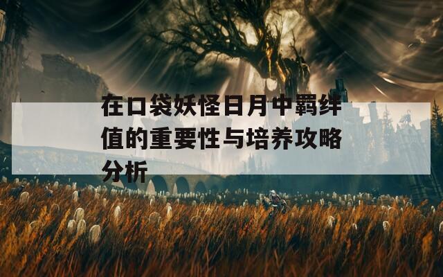 在口袋妖怪日月中羈絆值的重要性與培養(yǎng)攻略分析