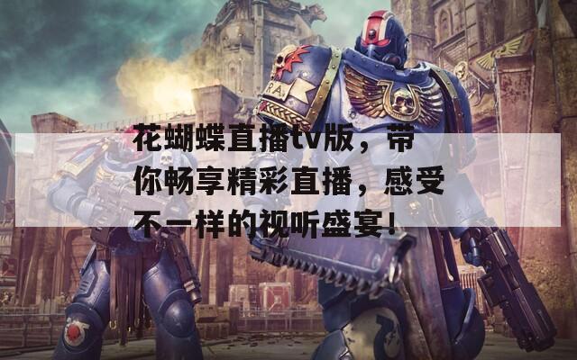 花蝴蝶直播tv版，帶你暢享精彩直播，感受不一樣的視聽盛宴！