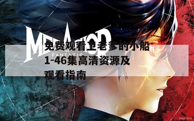 免費(fèi)觀看衛(wèi)老爹的小船1-46集高清資源及觀看指南