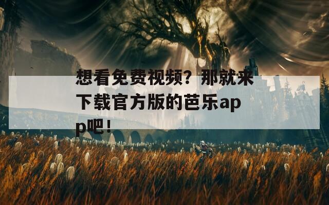 想看免費視頻？那就來下載官方版的芭樂app吧！