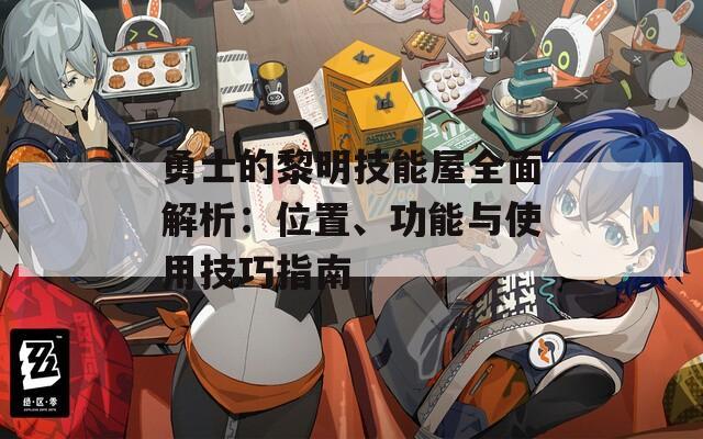 勇士的黎明技能屋全面解析：位置、功能與使用技巧指南