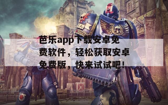 芭樂app下載安卓免費(fèi)軟件，輕松獲取安卓免費(fèi)版，快來試試吧！