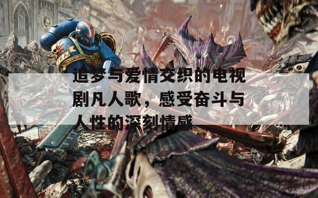 追夢與愛情交織的電視劇凡人歌，感受奮斗與人性的深刻情感