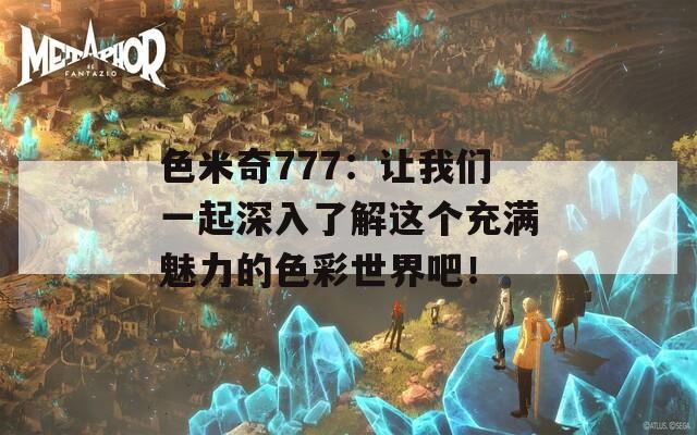 色米奇777：讓我們一起深入了解這個充滿魅力的色彩世界吧！
