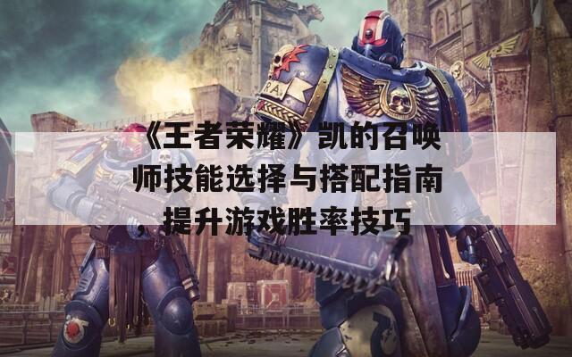《王者榮耀》凱的召喚師技能選擇與搭配指南，提升游戲勝率技巧