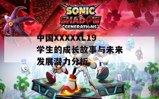 中國XXXXXL19學生的成長故事與未來發(fā)展?jié)摿Ψ治? title=