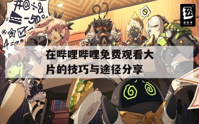 在嗶哩嗶哩免費觀看大片的技巧與途徑分享