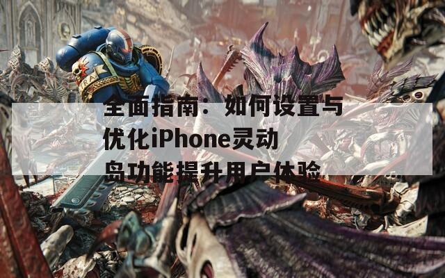 全面指南：如何設(shè)置與優(yōu)化iPhone靈動島功能提升用戶體驗(yàn)