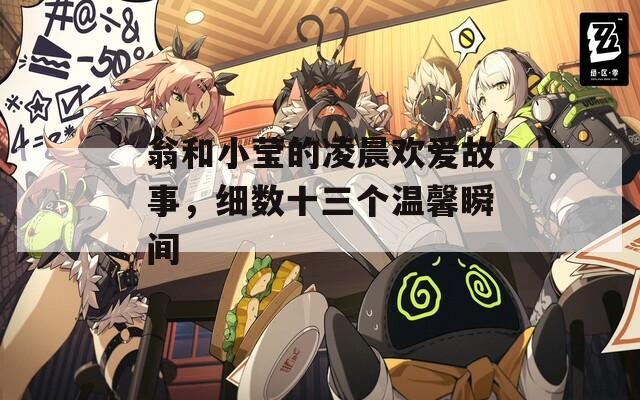 翁和小瑩的凌晨歡愛故事，細(xì)數(shù)十三個溫馨瞬間