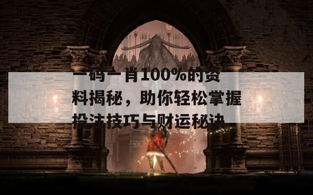 一碼一肖100%的資料揭秘，助你輕松掌握投注技巧與財(cái)運(yùn)秘訣