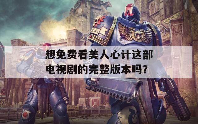 想免費(fèi)看美人心計(jì)這部電視劇的完整版本嗎？