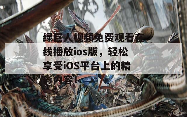 綠巨人視頻免費(fèi)觀看在線播放ios版，輕松享受iOS平臺(tái)上的精彩內(nèi)容！