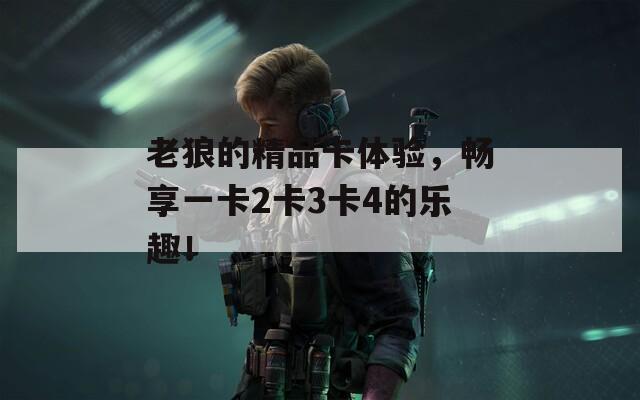 老狼的精品卡體驗，暢享一卡2卡3卡4的樂趣！