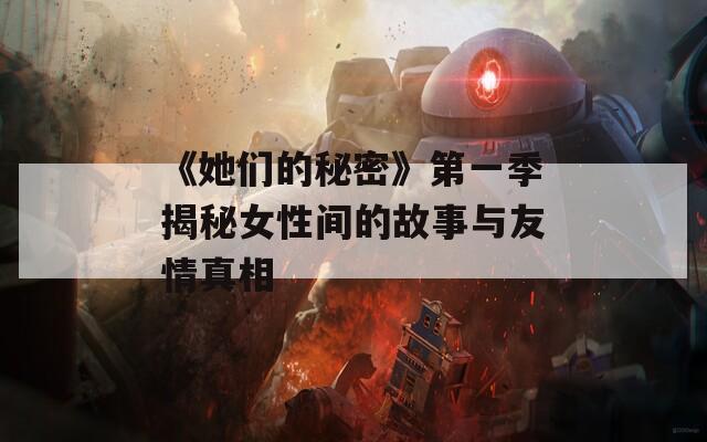 《她們的秘密》第一季揭秘女性間的故事與友情真相