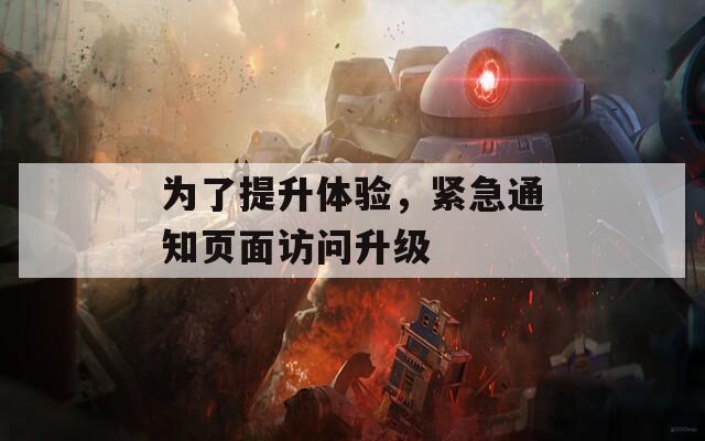 為了提升體驗(yàn)，緊急通知頁(yè)面訪問(wèn)升級(jí)