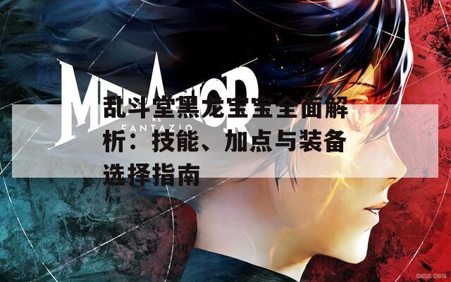 亂斗堂黑龍寶寶全面解析：技能、加點與裝備選擇指南