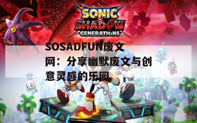 SOSADFUN廢文網(wǎng)：分享幽默廢文與創(chuàng)意靈感的樂園