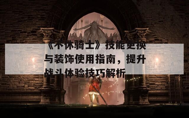 《不休騎士》技能更換與裝飾使用指南，提升戰(zhàn)斗體驗技巧解析