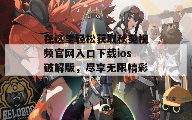 在這里輕松獲取秋葵視頻官網(wǎng)入口下載ios破解版，盡享無限精彩！