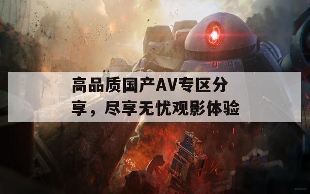高品質(zhì)國(guó)產(chǎn)AV專區(qū)分享，盡享無憂觀影體驗(yàn)