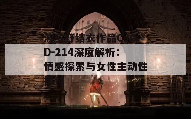 波多野結(jié)衣作品CJOD-214深度解析：情感探索與女性主動(dòng)性探討