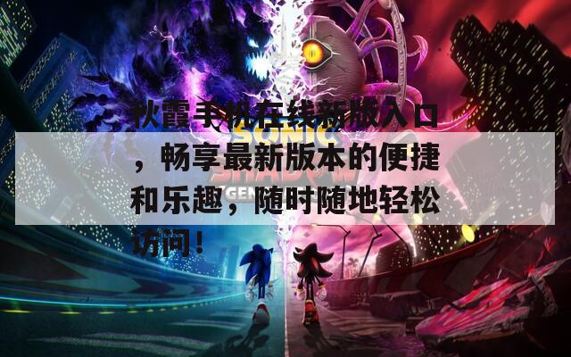 秋霞手機在線新版入口，暢享最新版本的便捷和樂趣，隨時隨地輕松訪問！