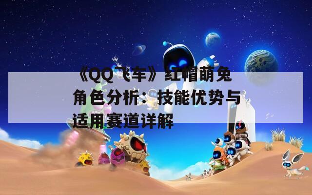 《QQ飛車》紅帽萌兔角色分析：技能優(yōu)勢與適用賽道詳解