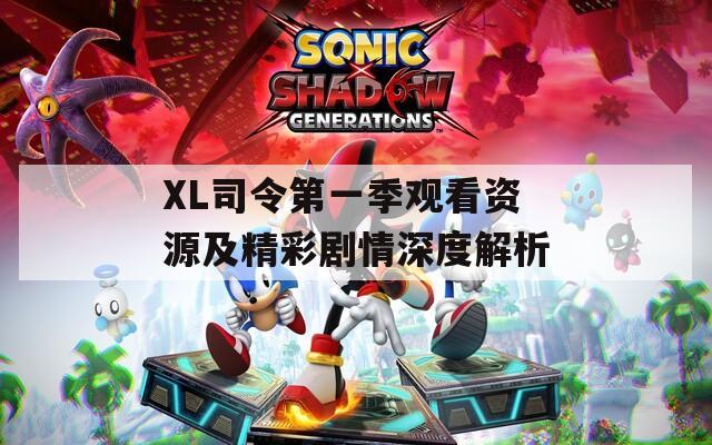 XL司令第一季觀看資源及精彩劇情深度解析