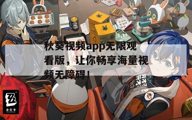 秋葵視頻app無(wú)限觀看版，讓你暢享海量視頻無(wú)障礙！