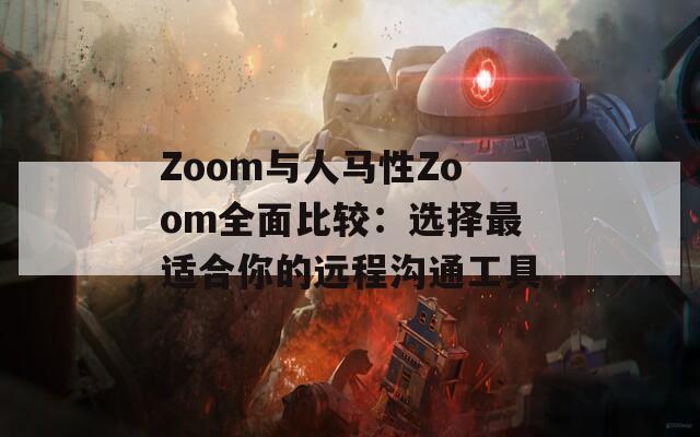 Zoom與人馬性Zoom全面比較：選擇最適合你的遠(yuǎn)程溝通工具