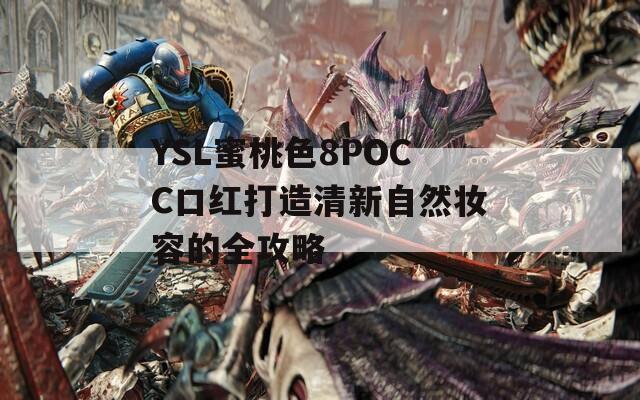 YSL蜜桃色8POCC口紅打造清新自然妝容的全攻略