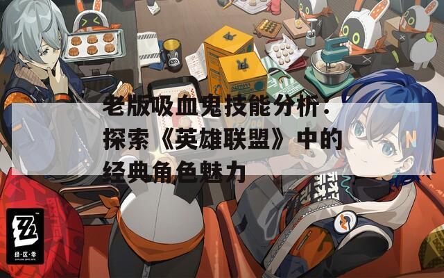 老版吸血鬼技能分析：探索《英雄聯(lián)盟》中的經(jīng)典角色魅力