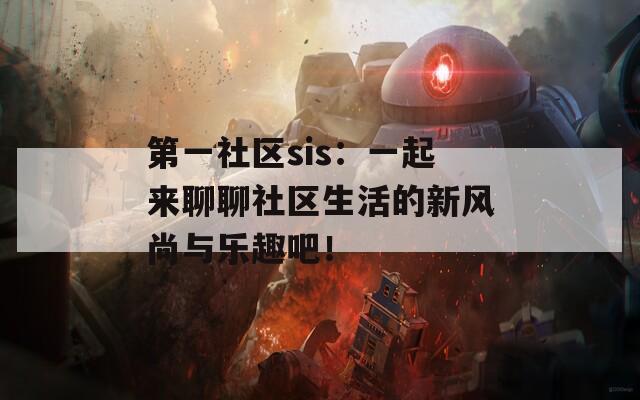 第一社區(qū)sis：一起來聊聊社區(qū)生活的新風(fēng)尚與樂趣吧！