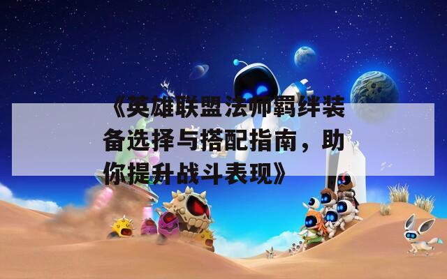 《英雄聯(lián)盟法師羈絆裝備選擇與搭配指南，助你提升戰(zhàn)斗表現(xiàn)》