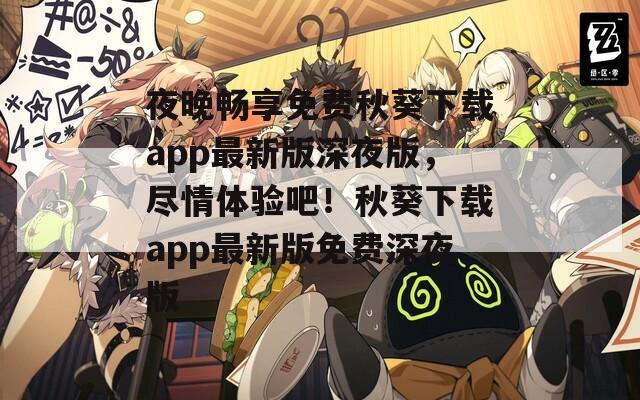 夜晚暢享免費(fèi)秋葵下載app最新版深夜版，盡情體驗(yàn)吧！秋葵下載app最新版免費(fèi)深夜版