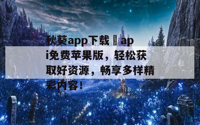 秋葵app下載汅api免費(fèi)蘋果版，輕松獲取好資源，暢享多樣精彩內(nèi)容！