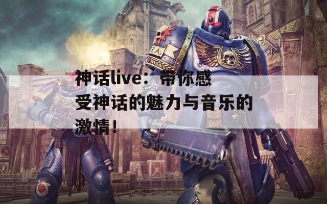 神話live：帶你感受神話的魅力與音樂的激情！