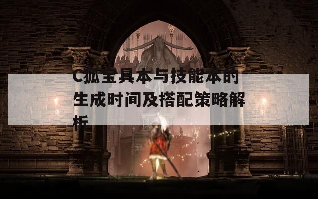 C狐寶具本與技能本的生成時(shí)間及搭配策略解析