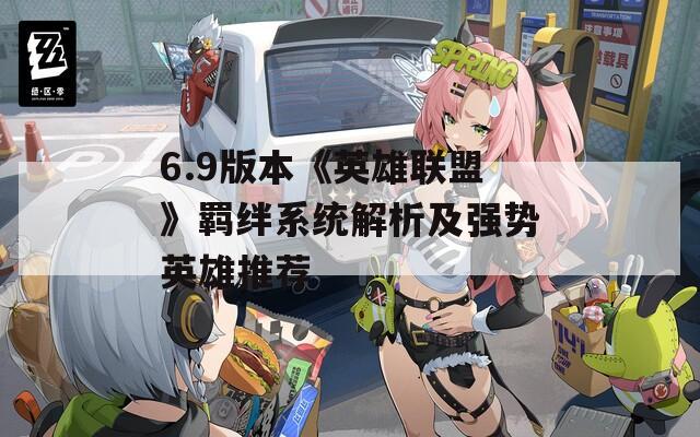 6.9版本《英雄聯(lián)盟》羈絆系統(tǒng)解析及強(qiáng)勢(shì)英雄推薦