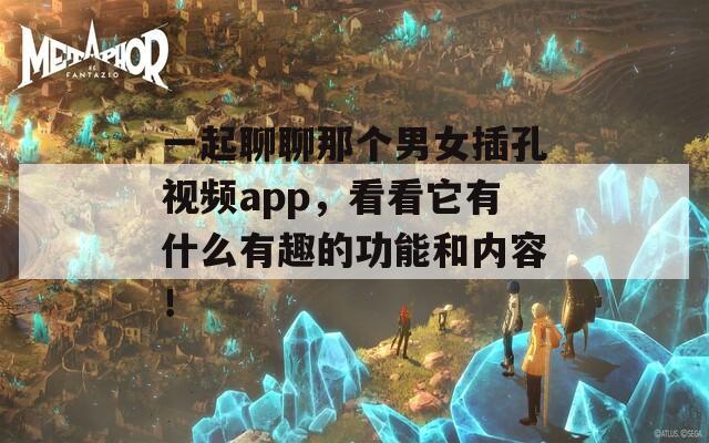 一起聊聊那個(gè)男女插孔視頻app，看看它有什么有趣的功能和內(nèi)容！