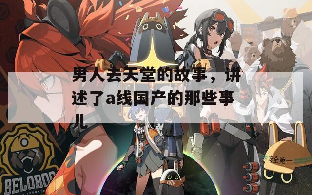 男人去天堂的故事，講述了a線國產(chǎn)的那些事兒