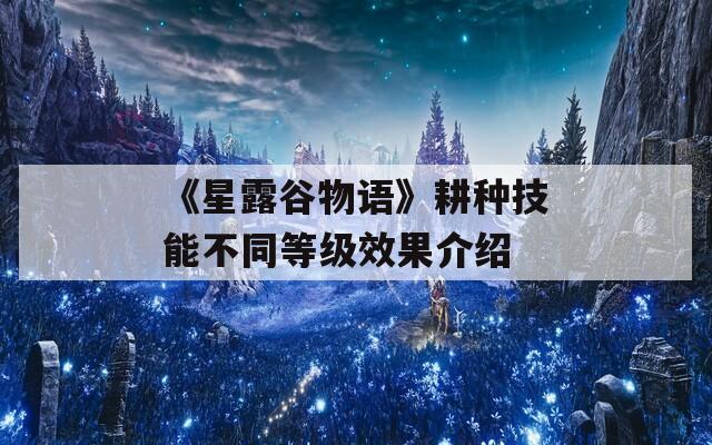 《星露谷物語》耕種技能不同等級效果介紹